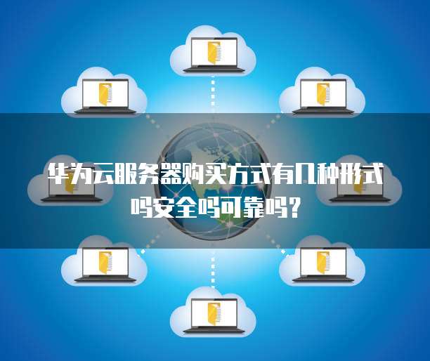 华为云服务器购买方式有几种形式吗安全吗可靠吗?