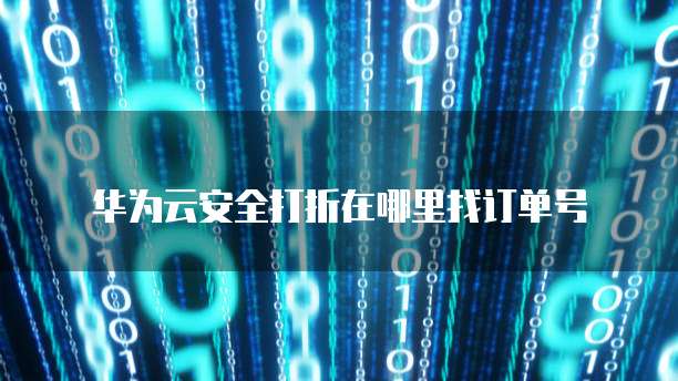 华为云安全打折在哪里找订单号
