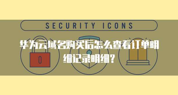 华为云域名购买后怎么查看订单明细记录明细?