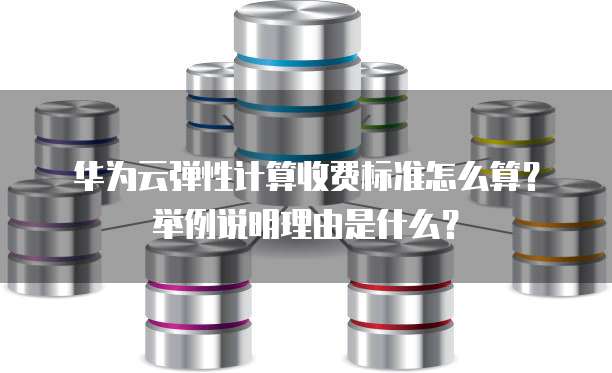 华为云弹性计算收费标准怎么算?举例说明理由是什么?
