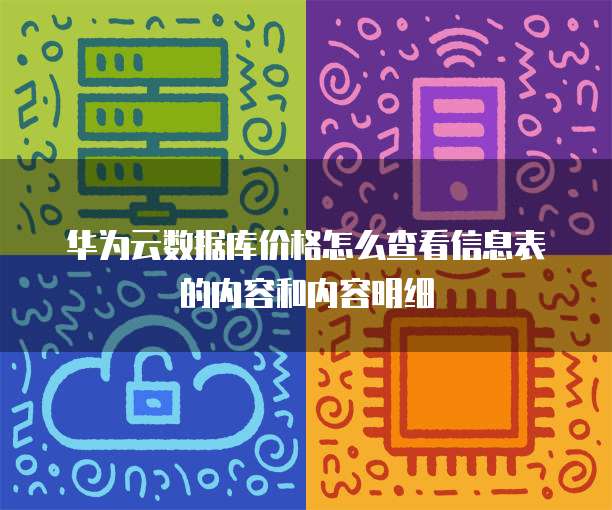 华为云数据库价格怎么查看信息表的内容和内容明细
