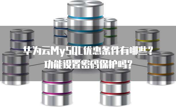 华为云MySQL优惠条件有哪些?功能设置密码保护吗?