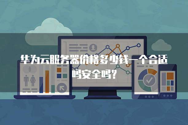 华为云服务器价格多少钱一个合适吗安全吗?