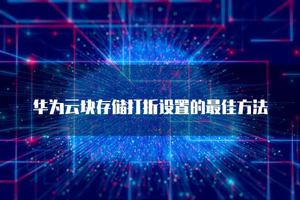 华为云块存储打折设置的最佳方法