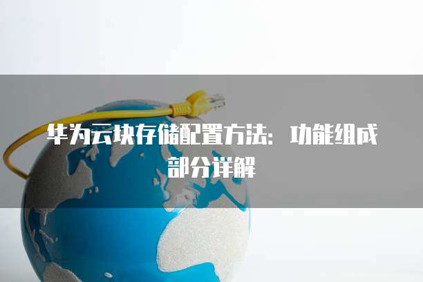 华为云块存储配置方法:功能组成部分详解