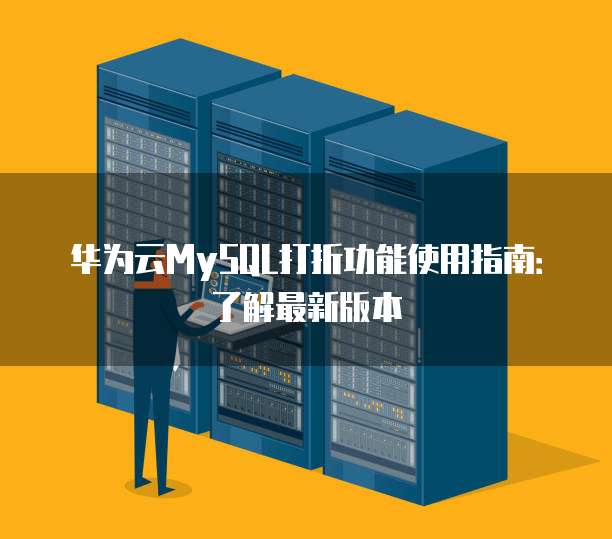 华为云MySQL打折功能使用指南:了解最新版本