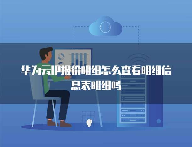 华为云IP报价明细怎么查看明细信息表明细吗