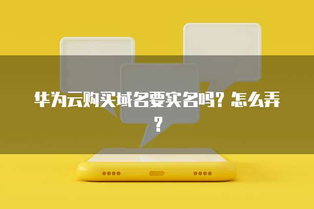 华为云购买域名要实名吗?怎么弄?