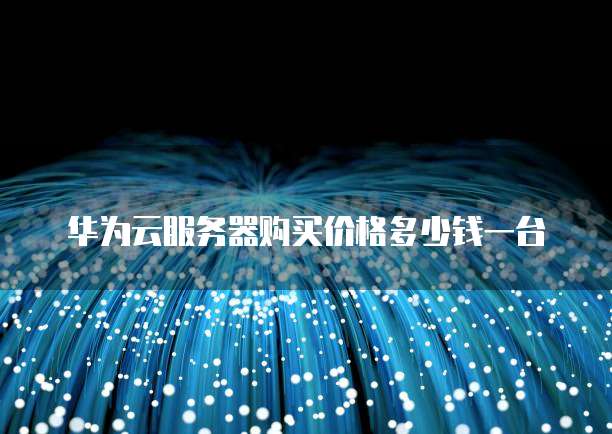 华为云服务器购买价格多少钱一台