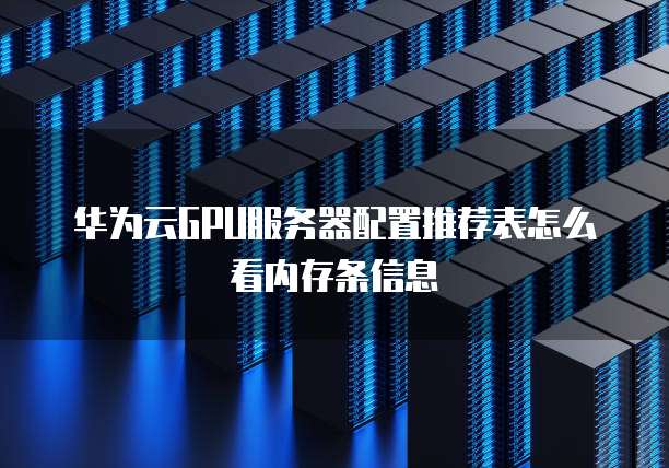 华为云GPU服务器配置推荐表怎么看内存条信息