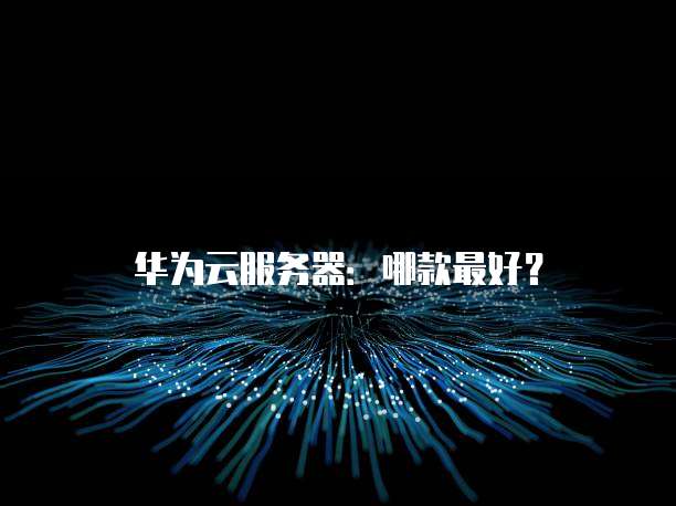 华为云服务器:哪款最好?