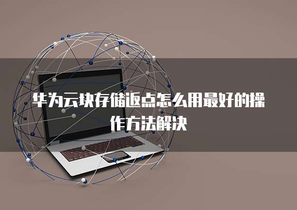 华为云块存储返点怎么用最好的操作方法解决
