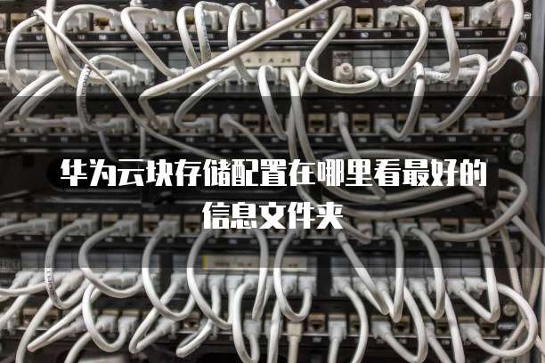 华为云块存储配置在哪里看最好的信息文件夹