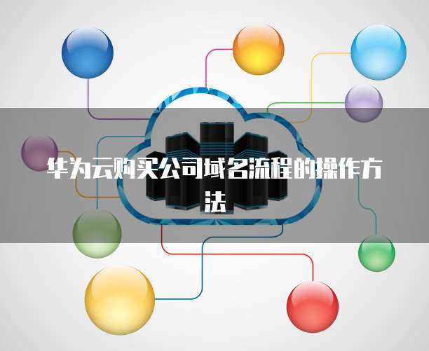 华为云购买公司域名流程的操作方法