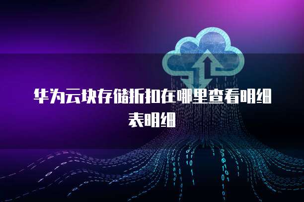 华为云块存储折扣在哪里查看明细表明细