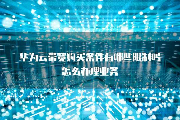 华为云带宽购买条件有哪些限制吗怎么办理业务