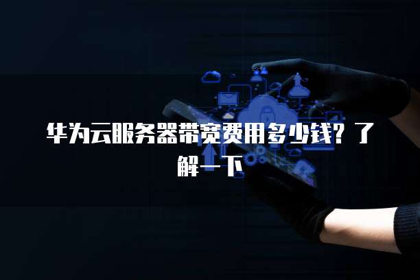 华为云服务器带宽费用多少钱?了解一下
