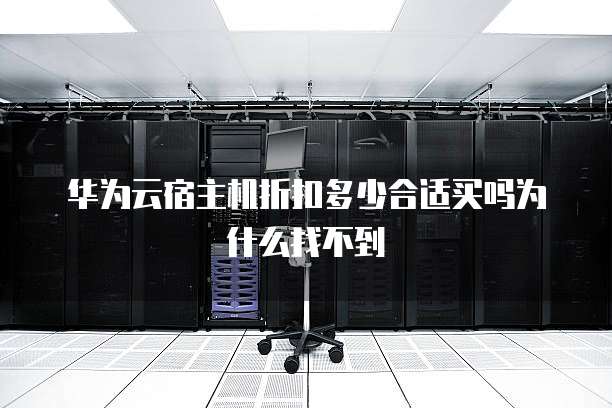 华为云宿主机折扣多少合适买吗为什么找不到