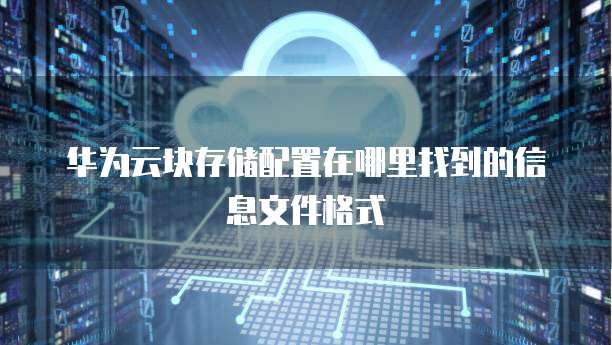 华为云块存储配置在哪里找到的信息文件格式