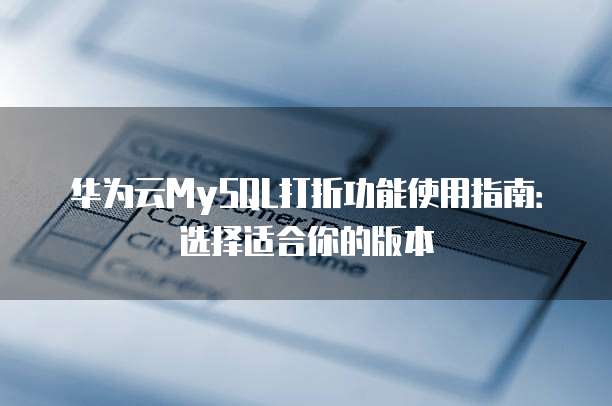 华为云MySQL打折功能使用指南:选择适合你的版本