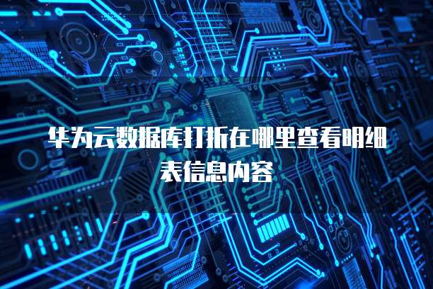 华为云数据库打折在哪里查看明细表信息内容