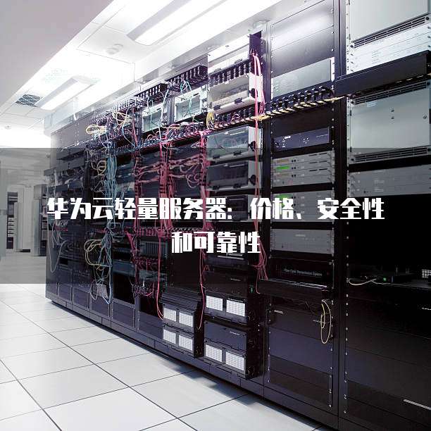 华为云轻量服务器:价格、安全性和可靠性