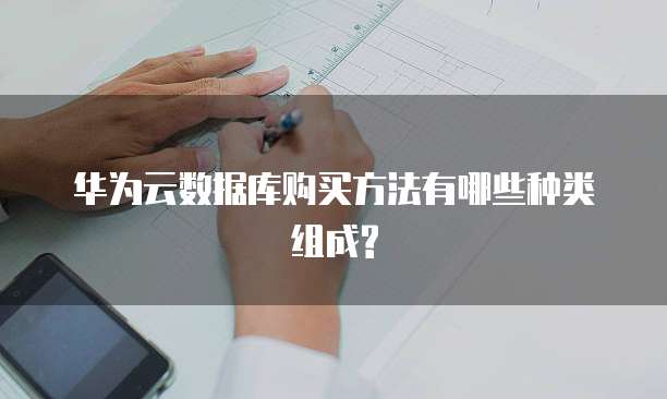 华为云数据库购买方法有哪些种类组成?