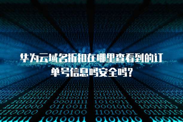 华为云域名折扣在哪里查看到的订单号信息吗安全吗?