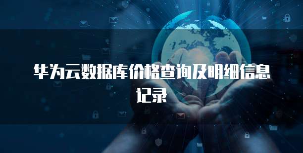 华为云数据库价格查询及明细信息记录