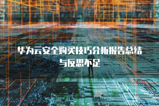 华为云安全购买技巧分析报告总结与反思不足