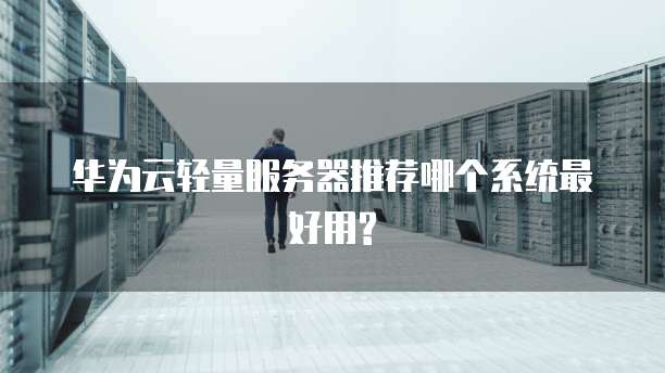 华为云轻量服务器推荐哪个系统最好用?