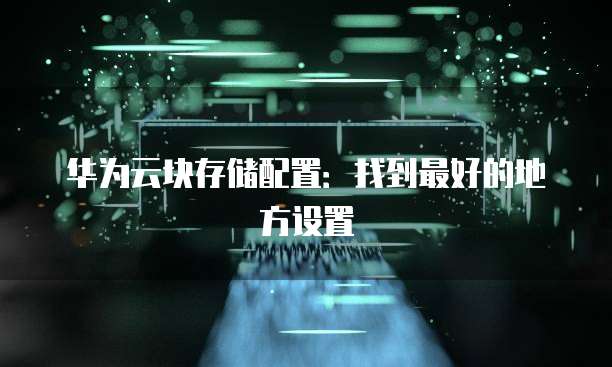 华为云块存储配置:找到最好的地方设置