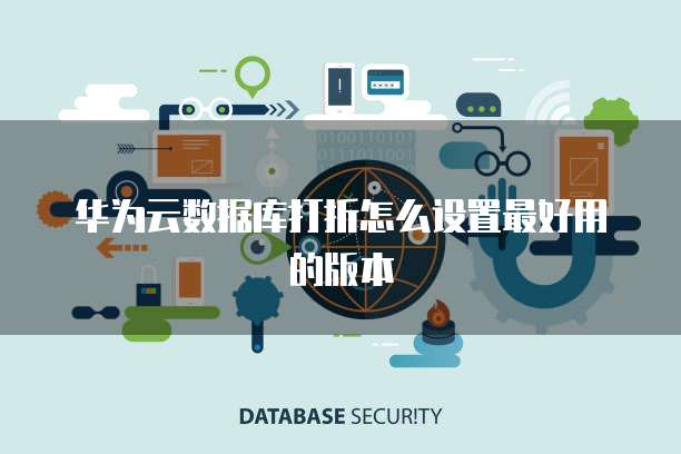 华为云数据库打折怎么设置最好用的版本