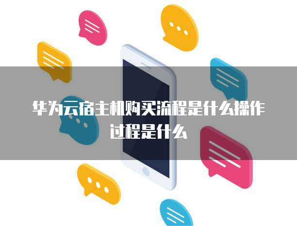 华为云宿主机购买流程是什么操作过程是什么