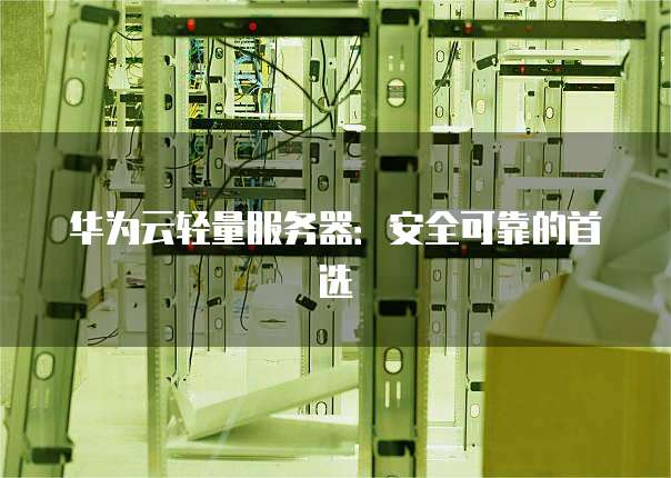 华为云轻量服务器:安全可靠的首选
