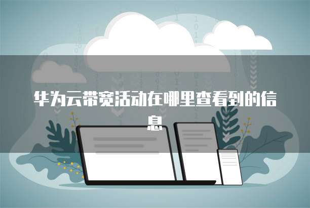 华为云带宽活动在哪里查看到的信息