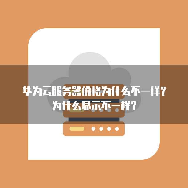 华为云服务器价格为什么不一样?为什么显示不一样?