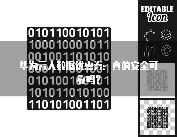 华为云大数据优惠券:真的安全可靠吗?