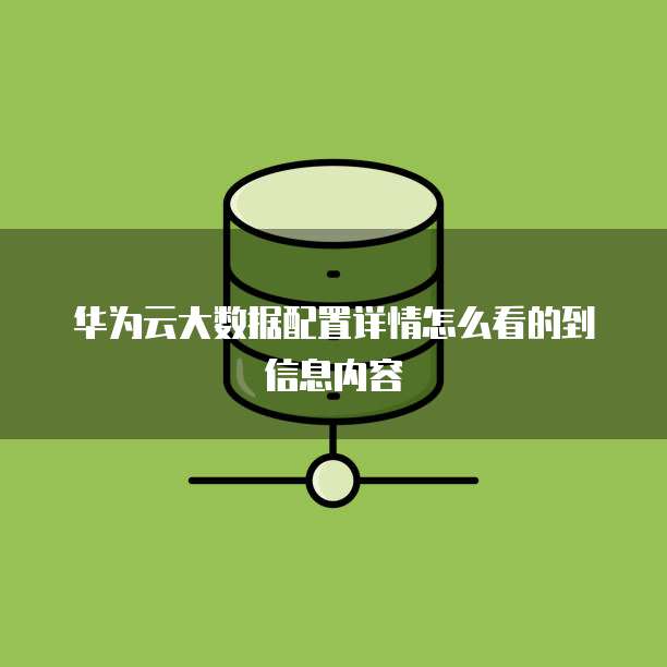 华为云大数据配置详情怎么看的到信息内容