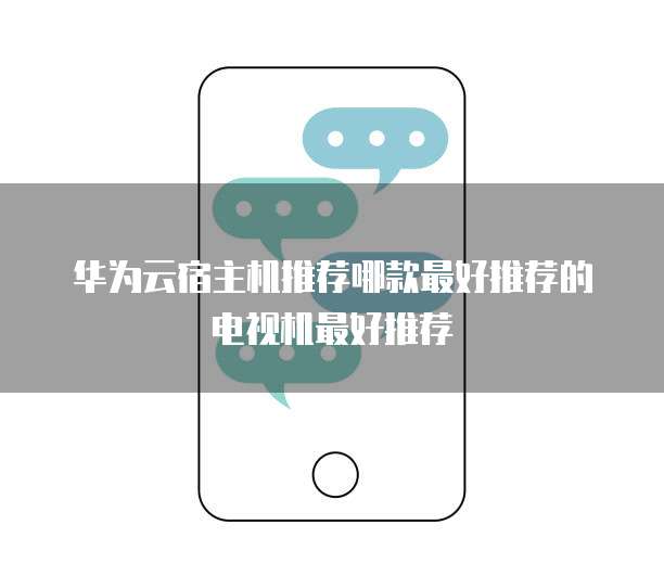 华为云宿主机推荐哪款最好推荐的电视机最好推荐