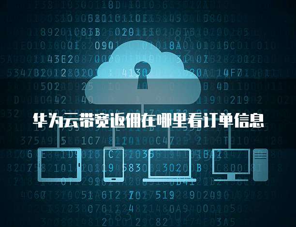 华为云带宽返佣在哪里看订单信息