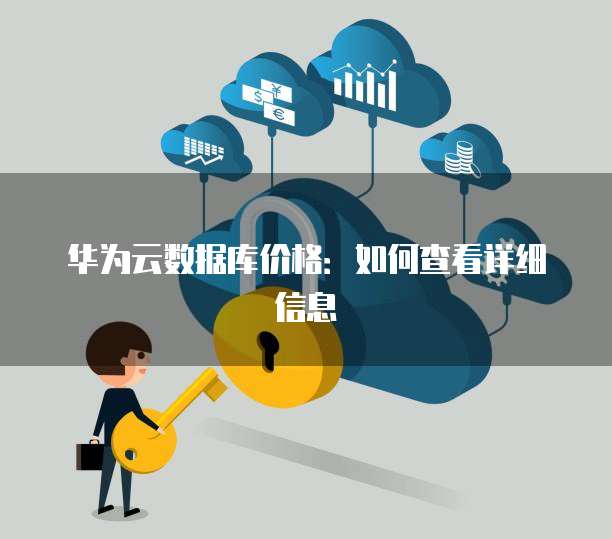 华为云数据库价格:如何查看详细信息