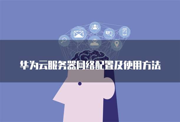 华为云服务器网络配置及使用方法