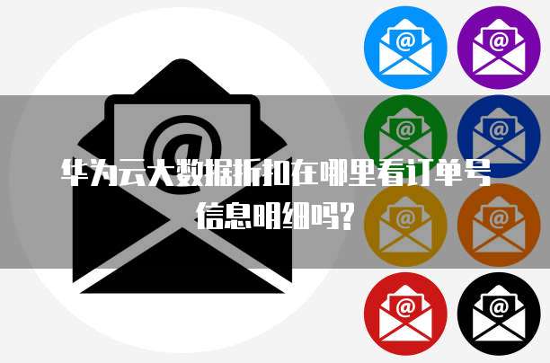 华为云大数据折扣在哪里看订单号信息明细吗?