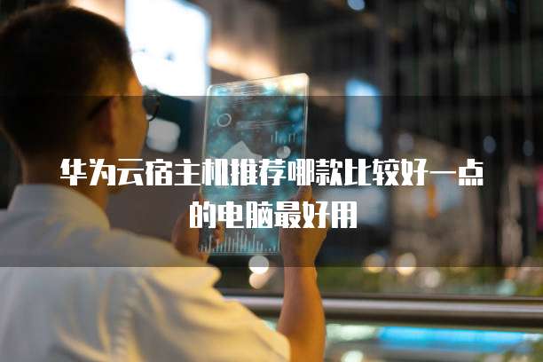 华为云宿主机推荐哪款比较好一点的电脑最好用