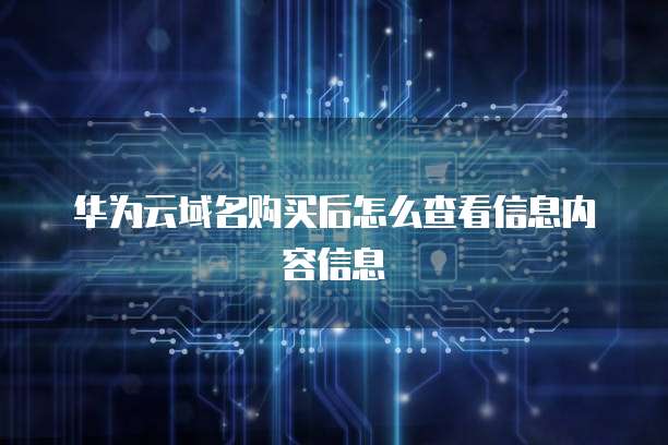 华为云域名购买后怎么查看信息内容信息