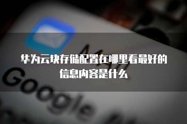 华为云块存储配置在哪里看最好的信息内容是什么