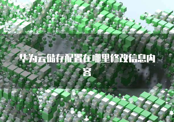 华为云储存配置在哪里修改信息内容