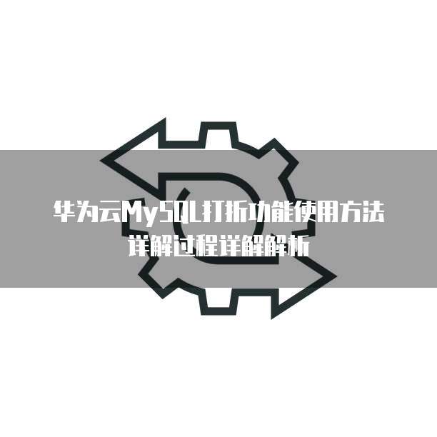 华为云MySQL打折功能使用方法详解过程详解解析