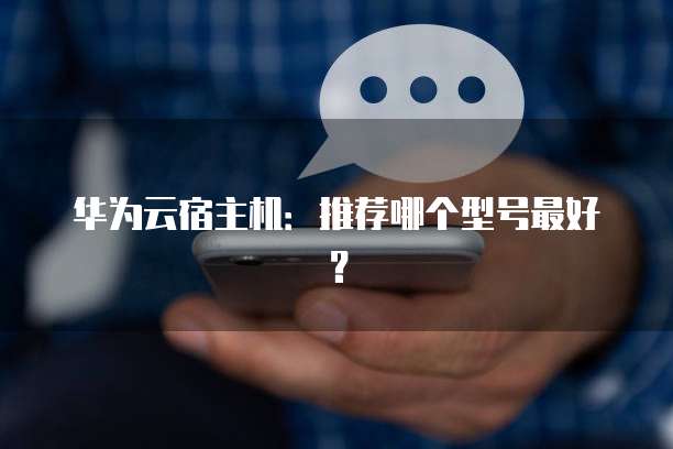 华为云宿主机：推荐哪个型号最好？